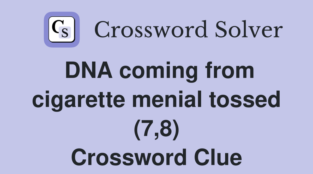 DNA coming from cigarette menial tossed 7 8 Crossword Clue